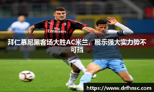 拜仁慕尼黑客场大胜AC米兰，展示强大实力势不可挡