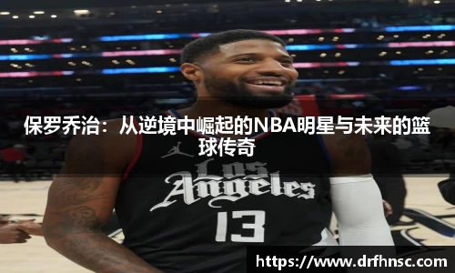 保罗乔治：从逆境中崛起的NBA明星与未来的篮球传奇