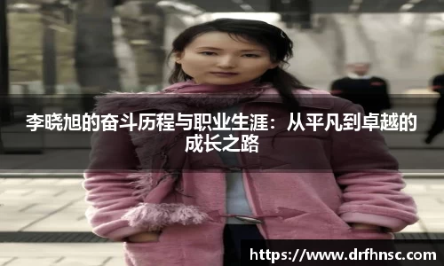 李晓旭的奋斗历程与职业生涯：从平凡到卓越的成长之路
