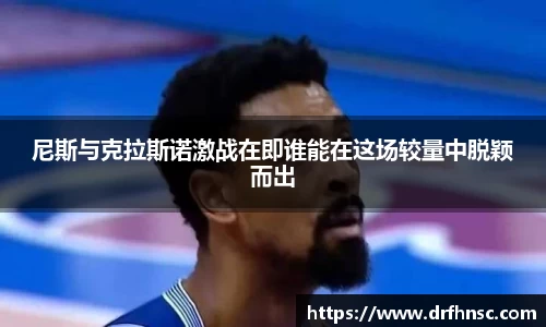 尼斯与克拉斯诺激战在即谁能在这场较量中脱颖而出