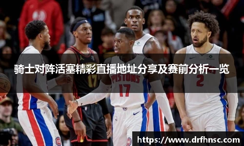 骑士对阵活塞精彩直播地址分享及赛前分析一览