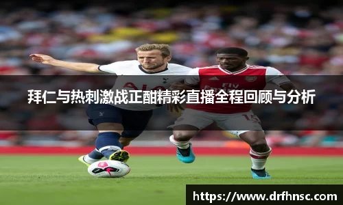拜仁与热刺激战正酣精彩直播全程回顾与分析