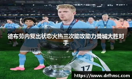 德布劳内复出状态火热三次助攻助力曼城大胜对手
